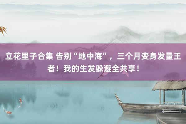 立花里子合集 告别“地中海”，三个月变身发量王者！我的生发躲避全共享！