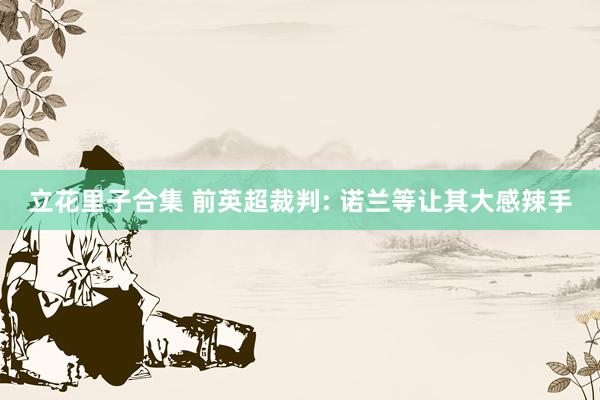 立花里子合集 前英超裁判: 诺兰等让其大感辣手