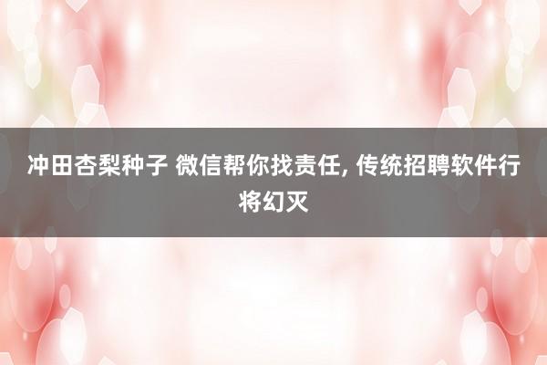 冲田杏梨种子 微信帮你找责任， 传统招聘软件行将幻灭