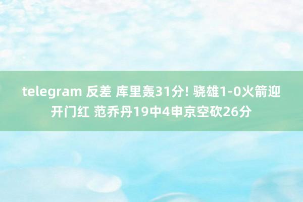 telegram 反差 库里轰31分! 骁雄1-0火箭迎开门红 范乔丹19中4申京空砍26分