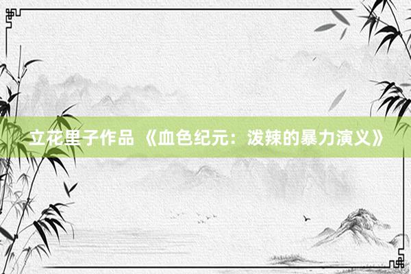 立花里子作品 《血色纪元：泼辣的暴力演义》