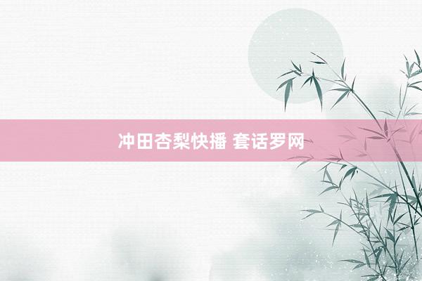冲田杏梨快播 套话罗网