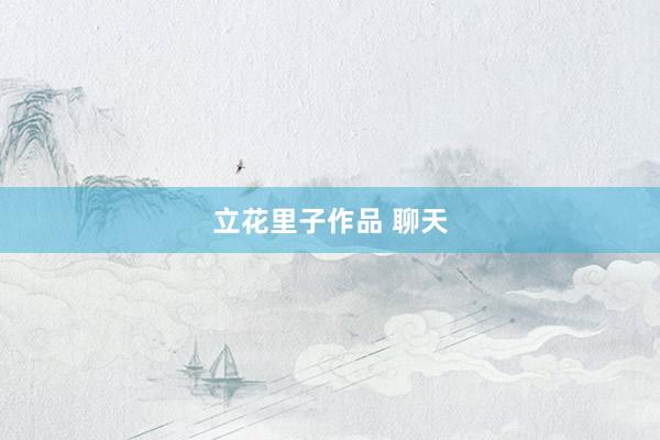 立花里子作品 聊天