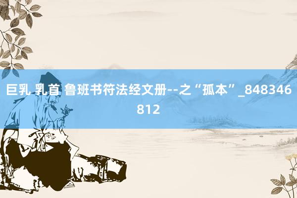 巨乳 乳首 鲁班书符法经文册--之“孤本”_848346812